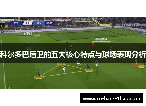 科尔多巴后卫的五大核心特点与球场表现分析