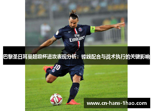 巴黎圣日耳曼超级杯进攻表现分析:锋线配合与战术执行的关键影响 巴黎圣日耳曼超级杯进攻表现分析:锋线配合与战术执行的关键影响