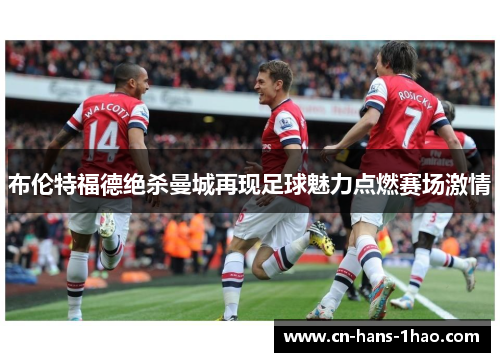 布伦特福德绝杀曼城再现足球魅力点燃赛场激情