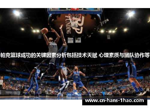 帕克篮球成功的关键因素分析包括技术天赋 心理素质与团队协作等 帕克篮球成功的关键因素分析包括技术天赋 心理素质与团队协作等