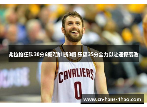 弗拉格狂砍30分6板7助1断3帽 乐福35分全力以赴遗憾落败