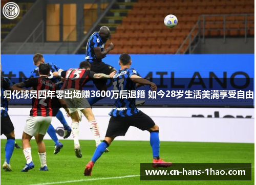 归化球员四年零出场赚3600万后退籍 如今28岁生活美满享受自由 归化球员四年零出场赚3600万后退籍 如今28岁生活美满享受自由