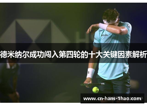 德米纳尔成功闯入第四轮的十大关键因素解析 德米纳尔成功闯入第四轮的十大关键因素解析
