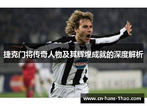 捷克门将传奇人物及其辉煌成就的深度解析 捷克门将传奇人物及其辉煌成就的深度解析