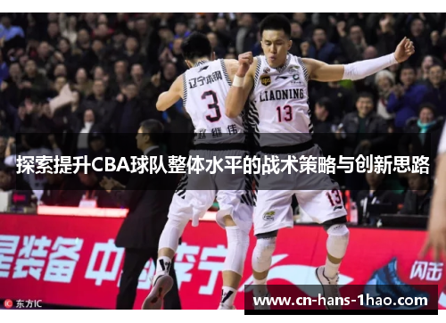 探索提升CBA球队整体水平的战术策略与创新思路