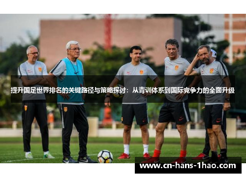 提升国足世界排名的关键路径与策略探讨：从青训体系到国际竞争力的全面升级