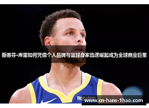 斯蒂芬·库里如何凭借个人品牌与篮球身家迅速崛起成为全球商业巨星 斯蒂芬·库里如何凭借个人品牌与篮球身家迅速崛起成为全球商业巨星