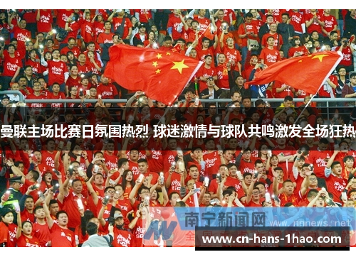 曼联主场比赛日氛围热烈 球迷激情与球队共鸣激发全场狂热 曼联主场比赛日氛围热烈 球迷激情与球队共鸣激发全场狂热