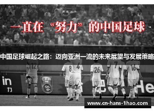 中国足球崛起之路:迈向亚洲一流的未来展望与发展策略 中国足球崛起之路:迈向亚洲一流的未来展望与发展策略