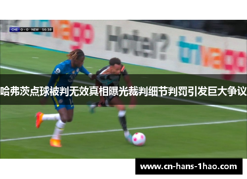 哈弗茨点球被判无效真相曝光裁判细节判罚引发巨大争议