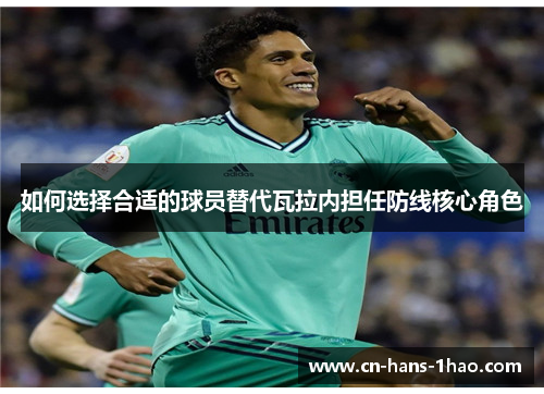 如何选择合适的球员替代瓦拉内担任防线核心角色 如何选择合适的球员替代瓦拉内担任防线核心角色