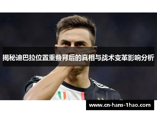 揭秘迪巴拉位置重叠背后的真相与战术变革影响分析