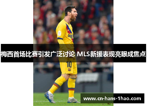梅西首场比赛引发广泛讨论 MLS新援表现亮眼成焦点