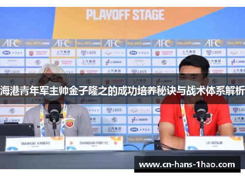 海港青年军主帅金子隆之的成功培养秘诀与战术体系解析 海港青年军主帅金子隆之的成功培养秘诀与战术体系解析
