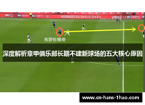 深度解析意甲俱乐部长期不建新球场的五大核心原因 深度解析意甲俱乐部长期不建新球场的五大核心原因