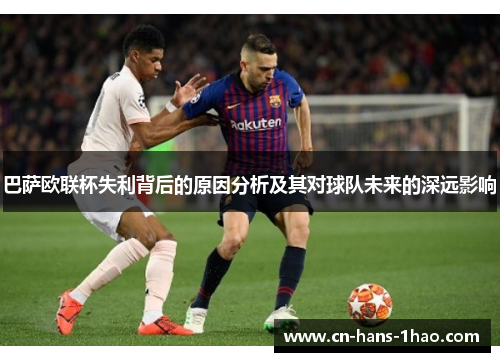 巴萨欧联杯失利背后的原因分析及其对球队未来的深远影响 巴萨欧联杯失利背后的原因分析及其对球队未来的深远影响