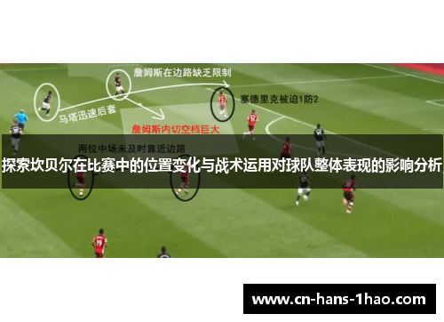 探索坎贝尔在比赛中的位置变化与战术运用对球队整体表现的影响分析 探索坎贝尔在比赛中的位置变化与战术运用对球队整体表现的影响分析