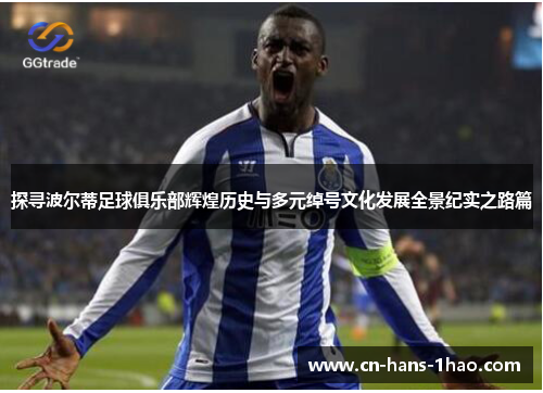 探寻波尔蒂足球俱乐部辉煌历史与多元绰号文化发展全景纪实之路篇 探寻波尔蒂足球俱乐部辉煌历史与多元绰号文化发展全景纪实之路篇