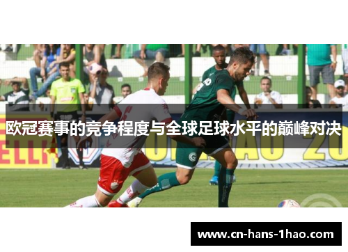 欧冠赛事的竞争程度与全球足球水平的巅峰对决 欧冠赛事的竞争程度与全球足球水平的巅峰对决