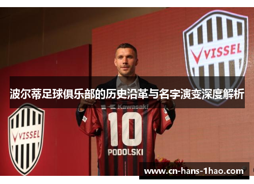 波尔蒂足球俱乐部的历史沿革与名字演变深度解析 波尔蒂足球俱乐部的历史沿革与名字演变深度解析