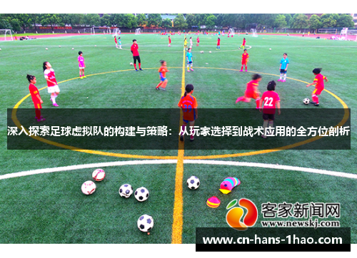 深入探索足球虚拟队的构建与策略:从玩家选择到战术应用的全方位剖析 深入探索足球虚拟队的构建与策略:从玩家选择到战术应用的全方位剖析