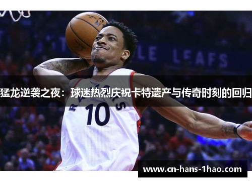 猛龙逆袭之夜:球迷热烈庆祝卡特遗产与传奇时刻的回归 猛龙逆袭之夜:球迷热烈庆祝卡特遗产与传奇时刻的回归