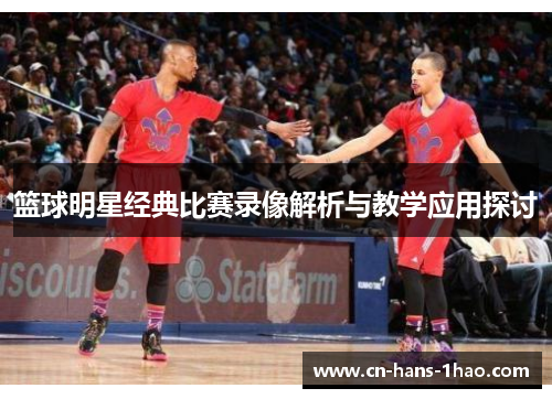 篮球明星经典比赛录像解析与教学应用探讨