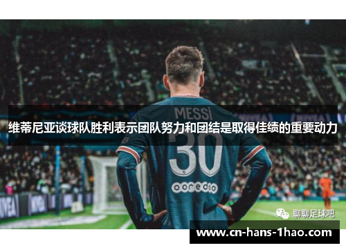 维蒂尼亚谈球队胜利表示团队努力和团结是取得佳绩的重要动力