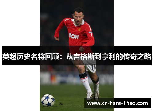 英超历史名将回顾：从吉格斯到亨利的传奇之路