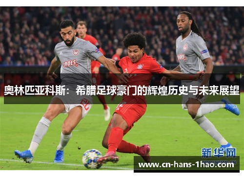 奥林匹亚科斯：希腊足球豪门的辉煌历史与未来展望