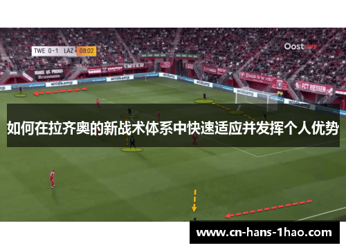 如何在拉齐奥的新战术体系中快速适应并发挥个人优势