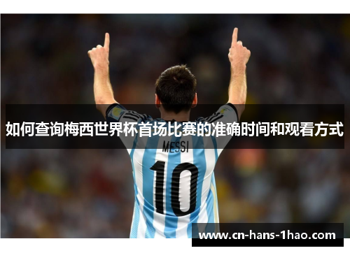 如何查询梅西世界杯首场比赛的准确时间和观看方式