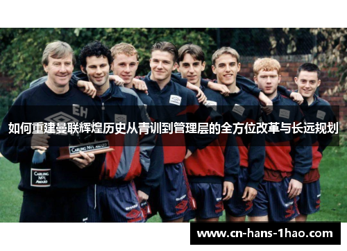 如何重建曼联辉煌历史从青训到管理层的全方位改革与长远规划