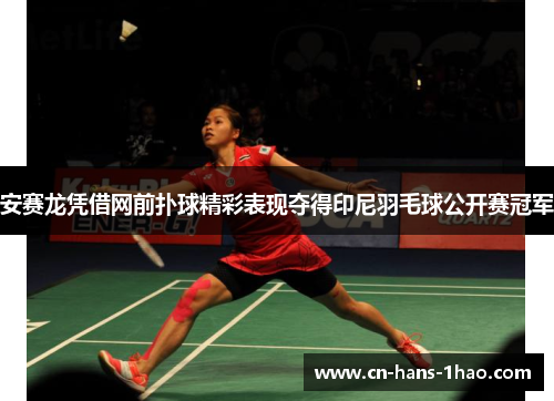 安赛龙凭借网前扑球精彩表现夺得印尼羽毛球公开赛冠军