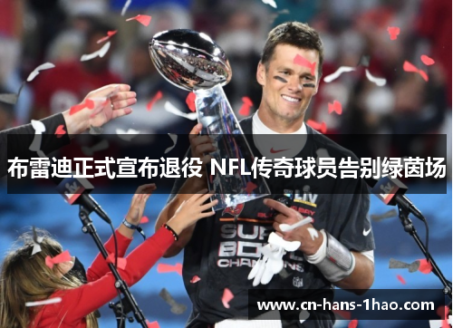 布雷迪正式宣布退役 NFL传奇球员告别绿茵场