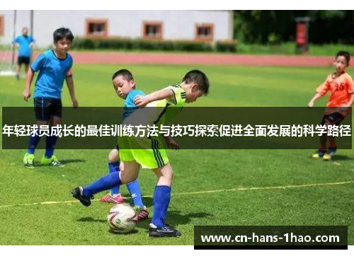 年轻球员成长的最佳训练方法与技巧探索促进全面发展的科学路径