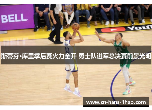 斯蒂芬·库里季后赛火力全开 勇士队进军总决赛前景光明