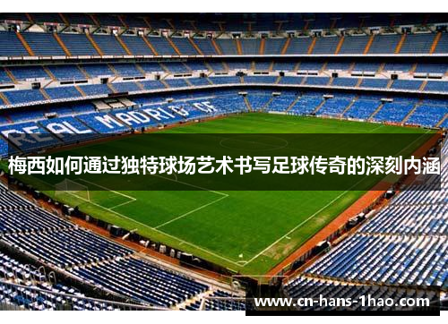 梅西如何通过独特球场艺术书写足球传奇的深刻内涵