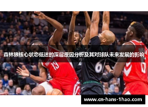 森林狼核心状态低迷的深层原因分析及其对球队未来发展的影响