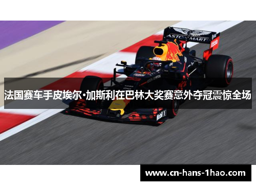 法国赛车手皮埃尔·加斯利在巴林大奖赛意外夺冠震惊全场