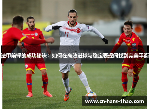 法甲前锋的成功秘诀：如何在高效进球与稳定表现间找到完美平衡