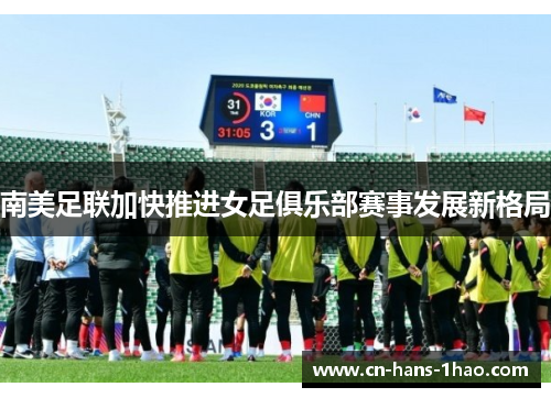 南美足联加快推进女足俱乐部赛事发展新格局 南美足联加快推进女足俱乐部赛事发展新格局