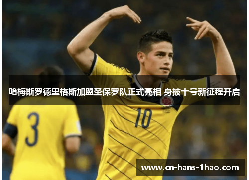 哈梅斯罗德里格斯加盟圣保罗队正式亮相 身披十号新征程开启 哈梅斯罗德里格斯加盟圣保罗队正式亮相 身披十号新征程开启