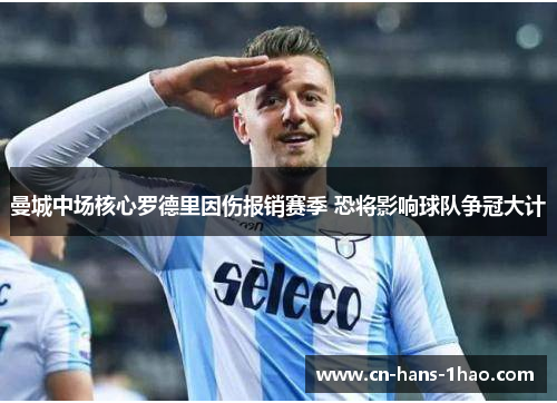 曼城中场核心罗德里因伤报销赛季 恐将影响球队争冠大计 曼城中场核心罗德里因伤报销赛季 恐将影响球队争冠大计