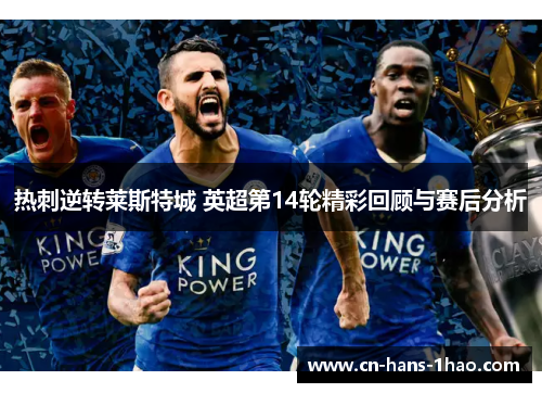 热刺逆转莱斯特城 英超第14轮精彩回顾与赛后分析 热刺逆转莱斯特城 英超第14轮精彩回顾与赛后分析