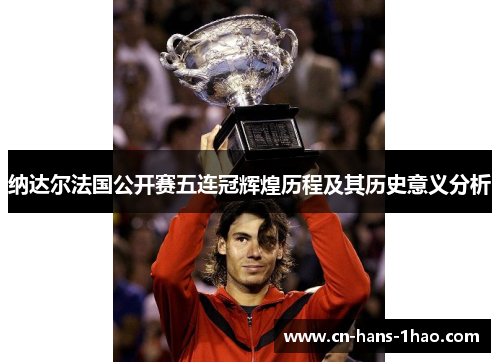 纳达尔法国公开赛五连冠辉煌历程及其历史意义分析