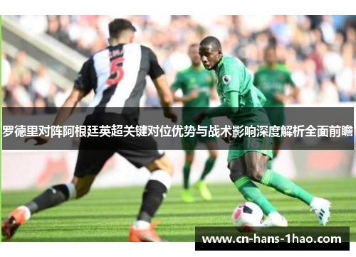 罗德里对阵阿根廷英超关键对位优势与战术影响深度解析全面前瞻