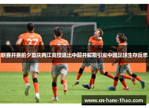 联赛开赛前夕重庆两江竞技退出中超并解散引发中国足球生存反思