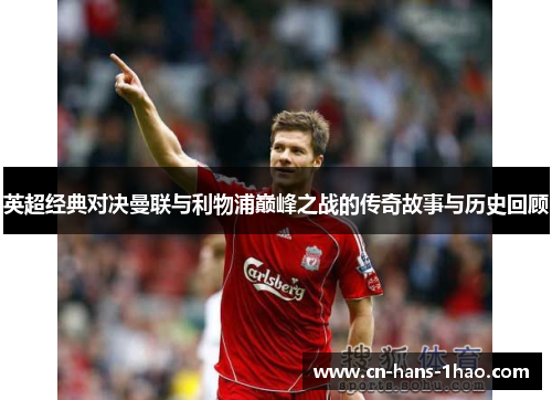 英超经典对决曼联与利物浦巅峰之战的传奇故事与历史回顾