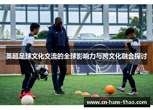 英超足球文化交流的全球影响力与跨文化融合探讨